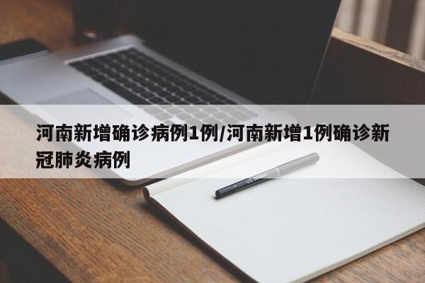 河南新增确诊病例1例/河南新增1例确诊新冠肺炎病例
