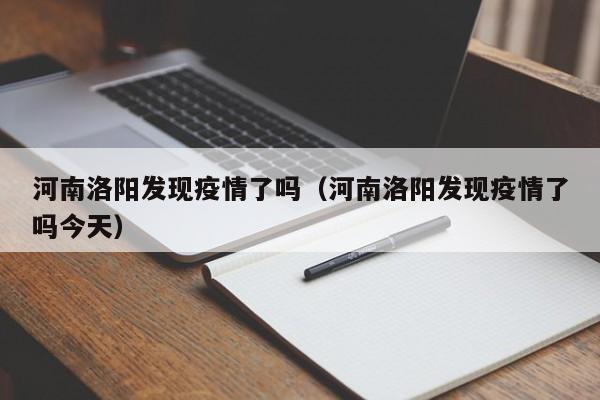 河南洛阳发现疫情了吗（河南洛阳发现疫情了吗今天）