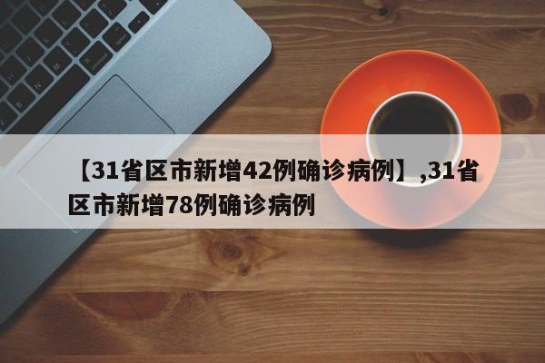 【31省区市新增42例确诊病例】,31省区市新增78例确诊病例