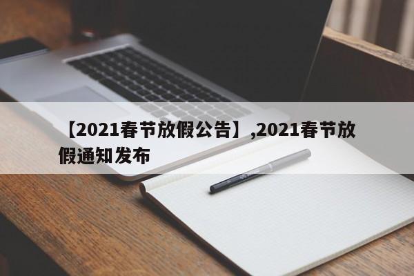 【2021春节放假公告】,2021春节放假通知发布