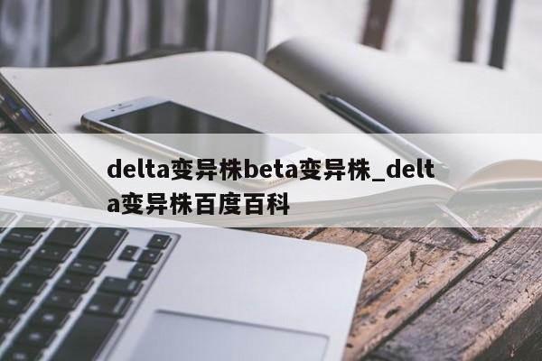 delta变异株beta变异株_delta变异株百度百科