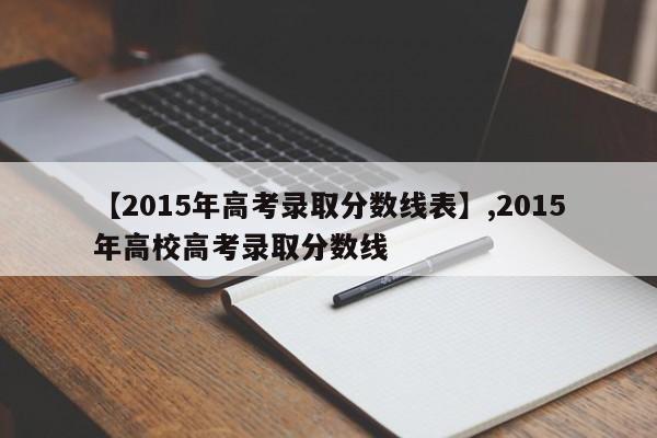 【2015年高考录取分数线表】,2015年高校高考录取分数线