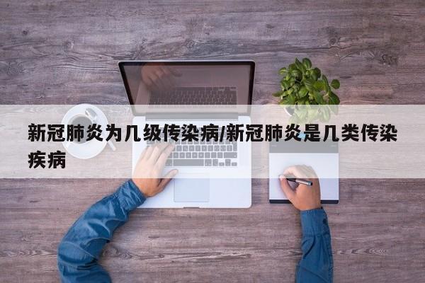 新冠肺炎为几级传染病/新冠肺炎是几类传染疾病