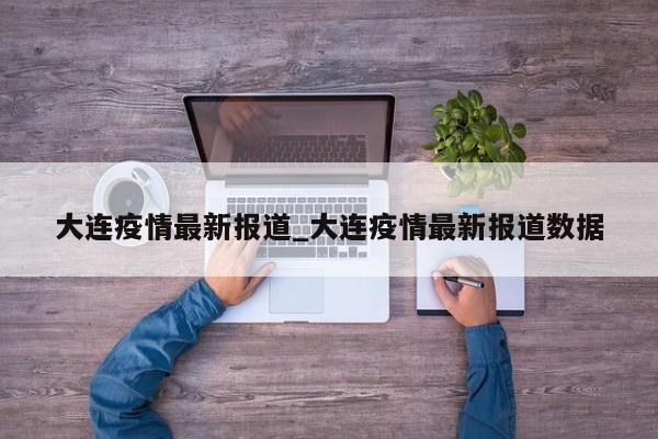 大连疫情最新报道_大连疫情最新报道数据