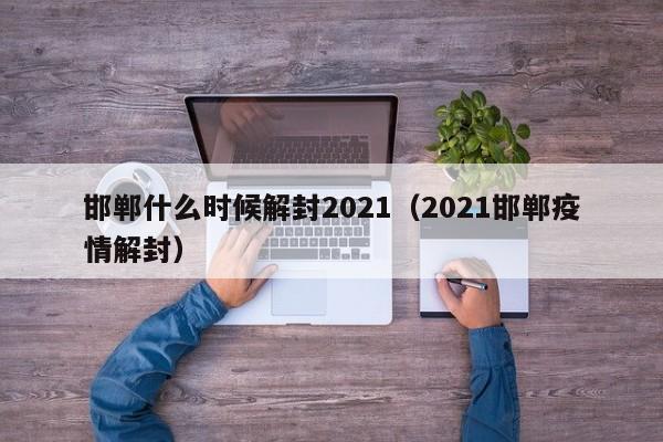邯郸什么时候解封2021（2021邯郸疫情解封）