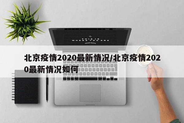 北京疫情2020最新情况/北京疫情2020最新情况如何