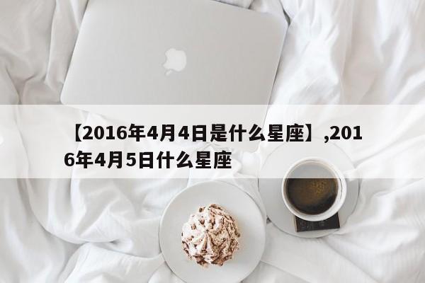 【2016年4月4日是什么星座】,2016年4月5日什么星座