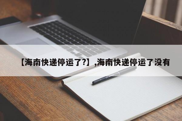 【海南快递停运了?】,海南快递停运了没有