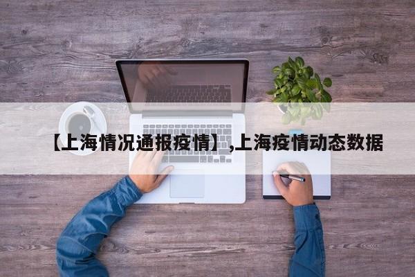 【上海情况通报疫情】,上海疫情动态数据